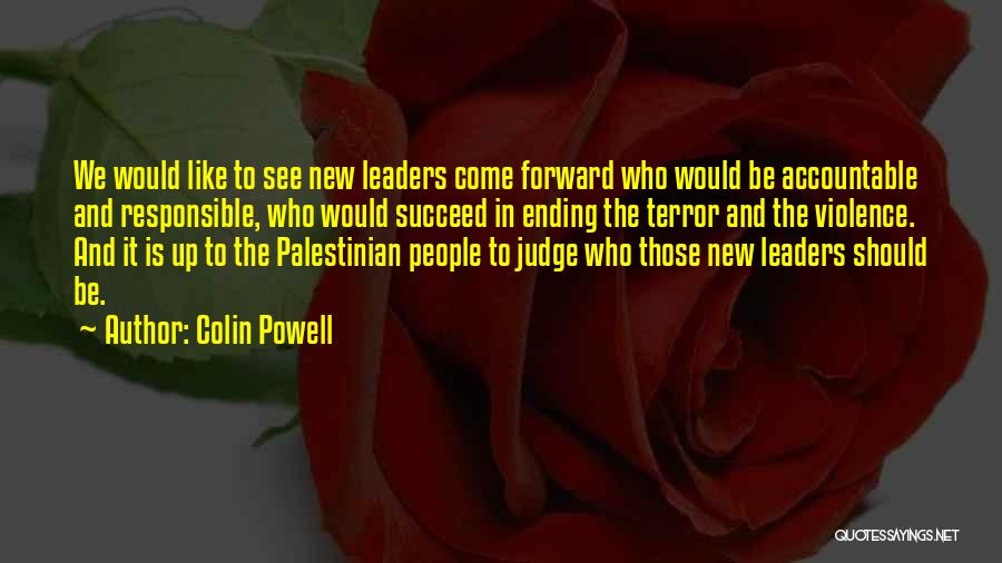 Colin Powell Quotes: We Would Like To See New Leaders Come Forward Who Would Be Accountable And Responsible, Who Would Succeed In Ending