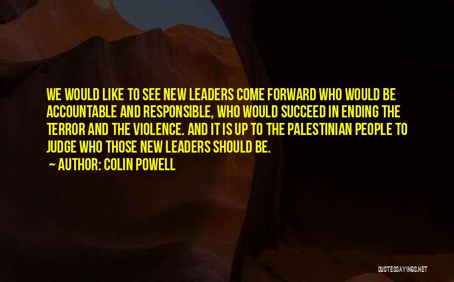 Colin Powell Quotes: We Would Like To See New Leaders Come Forward Who Would Be Accountable And Responsible, Who Would Succeed In Ending