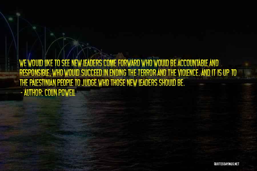Colin Powell Quotes: We Would Like To See New Leaders Come Forward Who Would Be Accountable And Responsible, Who Would Succeed In Ending
