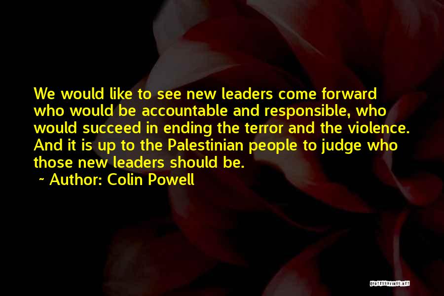 Colin Powell Quotes: We Would Like To See New Leaders Come Forward Who Would Be Accountable And Responsible, Who Would Succeed In Ending