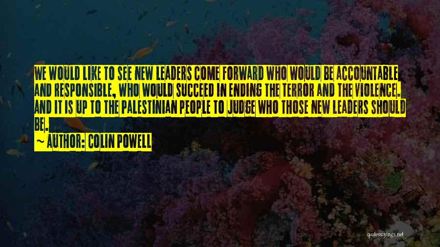 Colin Powell Quotes: We Would Like To See New Leaders Come Forward Who Would Be Accountable And Responsible, Who Would Succeed In Ending
