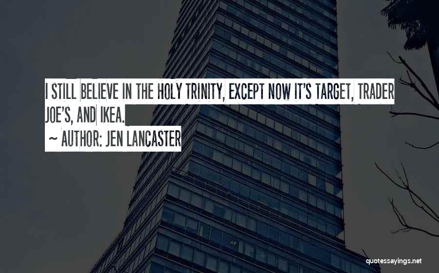 Jen Lancaster Quotes: I Still Believe In The Holy Trinity, Except Now It's Target, Trader Joe's, And Ikea.