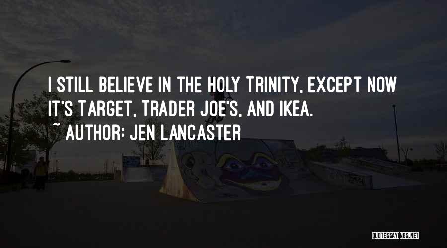 Jen Lancaster Quotes: I Still Believe In The Holy Trinity, Except Now It's Target, Trader Joe's, And Ikea.