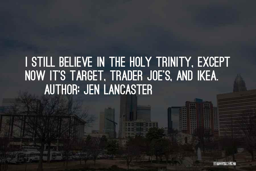 Jen Lancaster Quotes: I Still Believe In The Holy Trinity, Except Now It's Target, Trader Joe's, And Ikea.