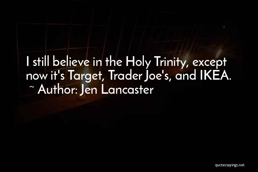 Jen Lancaster Quotes: I Still Believe In The Holy Trinity, Except Now It's Target, Trader Joe's, And Ikea.