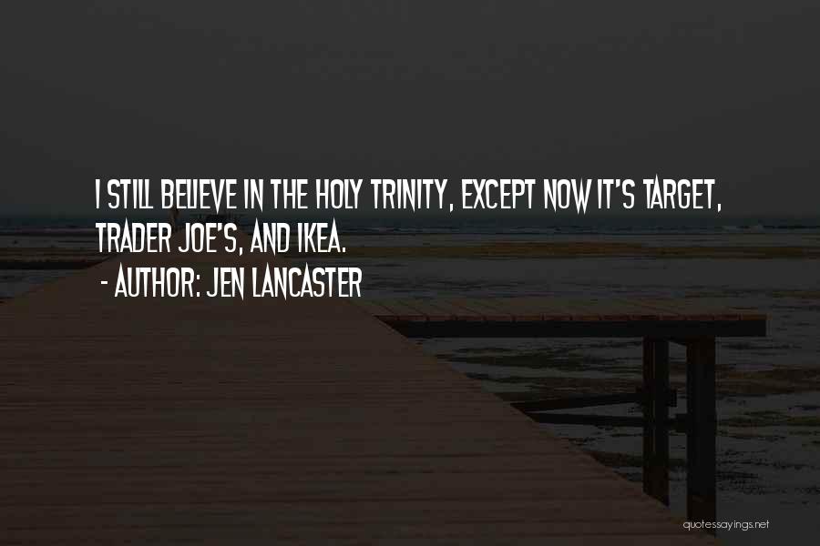 Jen Lancaster Quotes: I Still Believe In The Holy Trinity, Except Now It's Target, Trader Joe's, And Ikea.