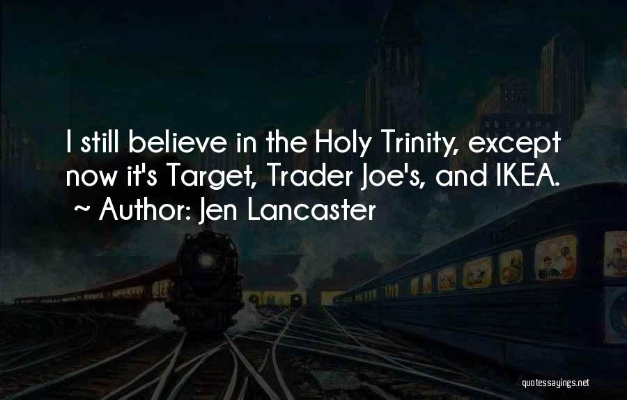 Jen Lancaster Quotes: I Still Believe In The Holy Trinity, Except Now It's Target, Trader Joe's, And Ikea.