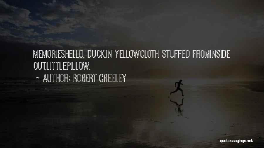 Robert Creeley Quotes: Memorieshello, Duck,in Yellowcloth Stuffed Frominside Out,littlepillow.