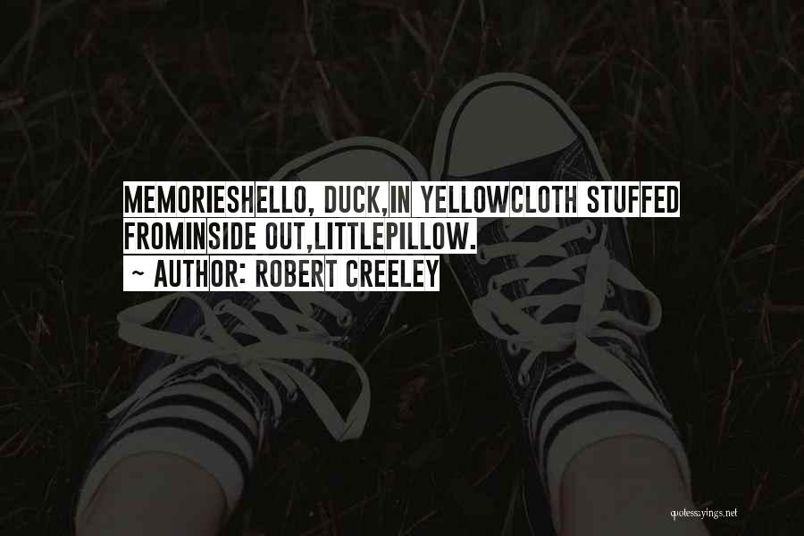 Robert Creeley Quotes: Memorieshello, Duck,in Yellowcloth Stuffed Frominside Out,littlepillow.