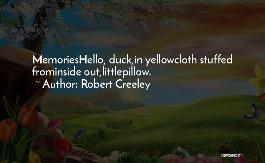 Robert Creeley Quotes: Memorieshello, Duck,in Yellowcloth Stuffed Frominside Out,littlepillow.