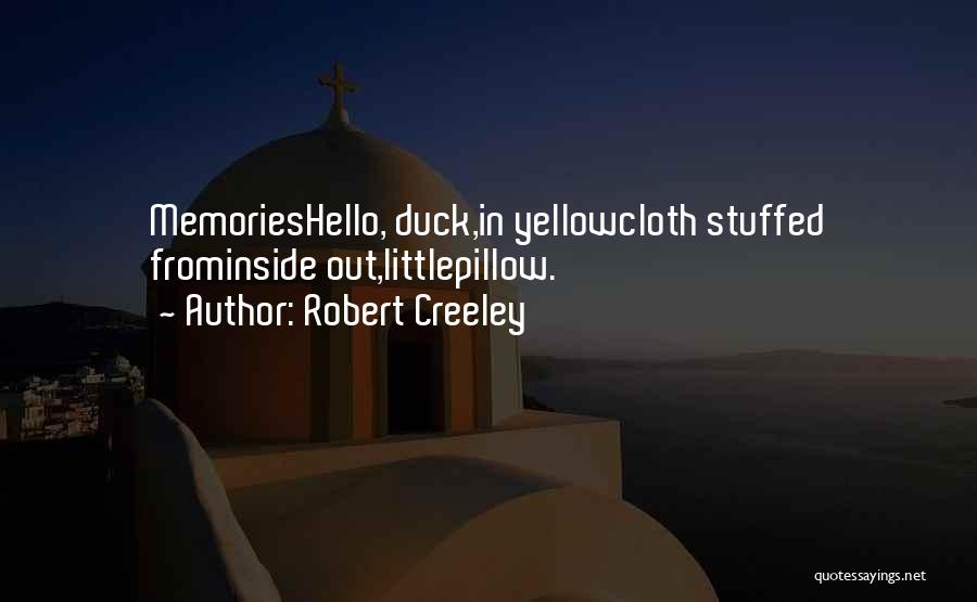 Robert Creeley Quotes: Memorieshello, Duck,in Yellowcloth Stuffed Frominside Out,littlepillow.