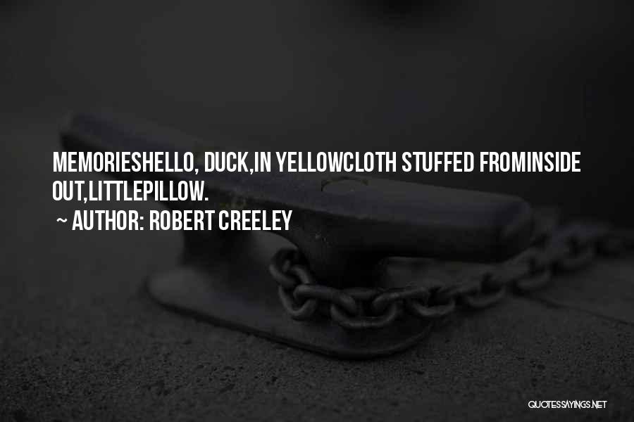 Robert Creeley Quotes: Memorieshello, Duck,in Yellowcloth Stuffed Frominside Out,littlepillow.