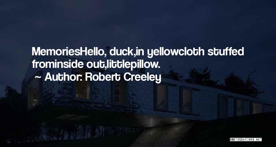 Robert Creeley Quotes: Memorieshello, Duck,in Yellowcloth Stuffed Frominside Out,littlepillow.