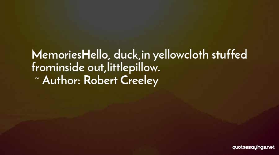 Robert Creeley Quotes: Memorieshello, Duck,in Yellowcloth Stuffed Frominside Out,littlepillow.