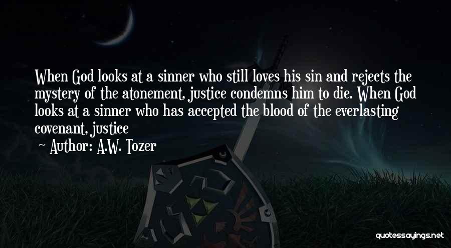 A.W. Tozer Quotes: When God Looks At A Sinner Who Still Loves His Sin And Rejects The Mystery Of The Atonement, Justice Condemns