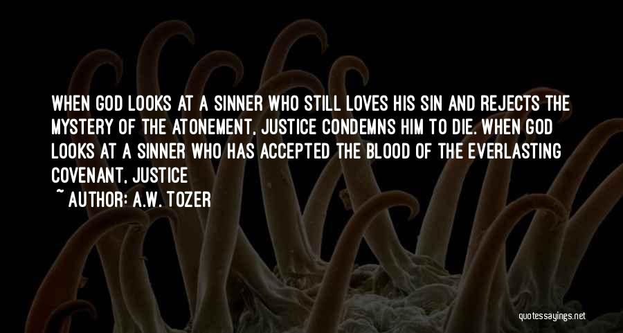 A.W. Tozer Quotes: When God Looks At A Sinner Who Still Loves His Sin And Rejects The Mystery Of The Atonement, Justice Condemns