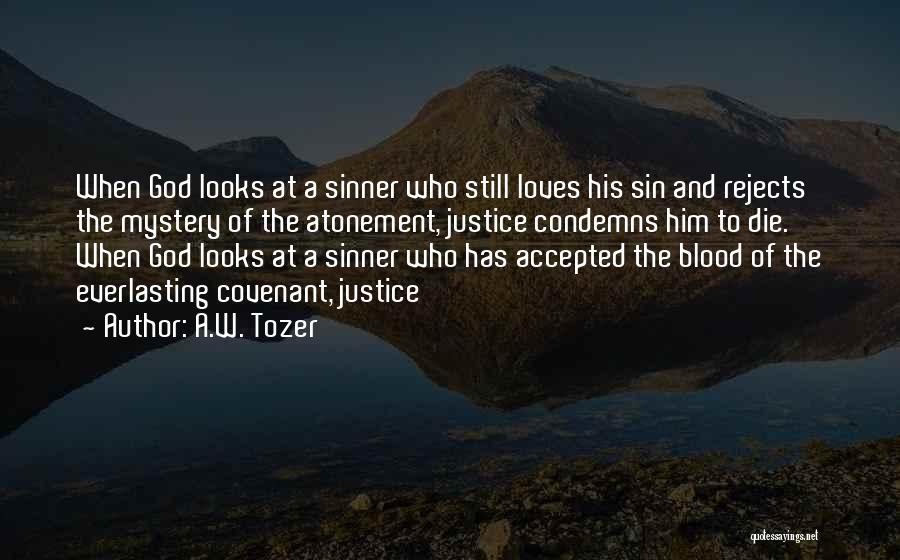 A.W. Tozer Quotes: When God Looks At A Sinner Who Still Loves His Sin And Rejects The Mystery Of The Atonement, Justice Condemns