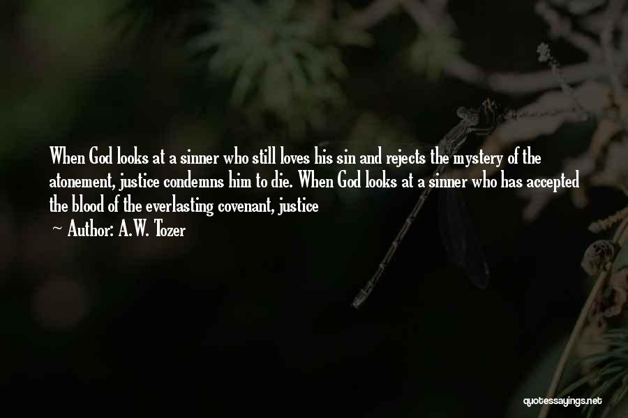 A.W. Tozer Quotes: When God Looks At A Sinner Who Still Loves His Sin And Rejects The Mystery Of The Atonement, Justice Condemns