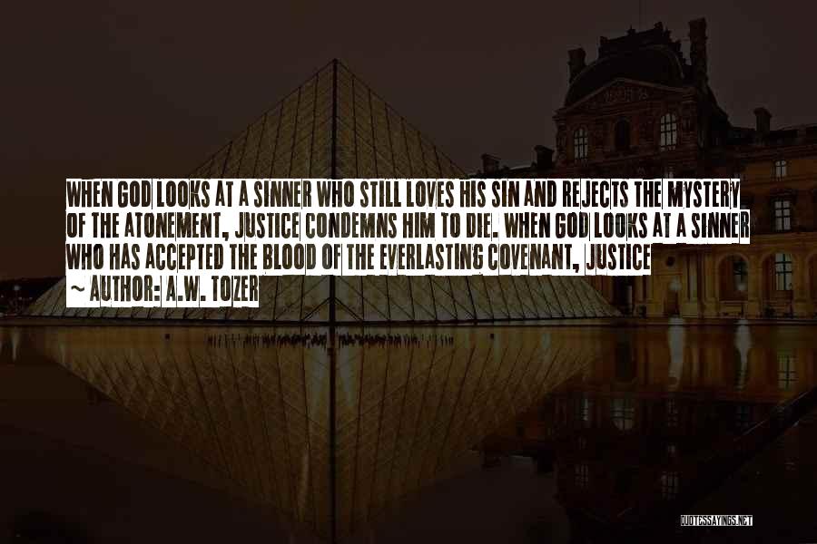 A.W. Tozer Quotes: When God Looks At A Sinner Who Still Loves His Sin And Rejects The Mystery Of The Atonement, Justice Condemns