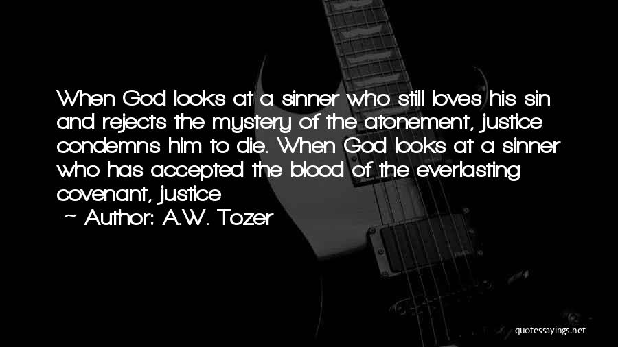 A.W. Tozer Quotes: When God Looks At A Sinner Who Still Loves His Sin And Rejects The Mystery Of The Atonement, Justice Condemns