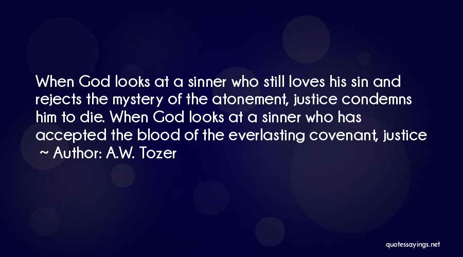 A.W. Tozer Quotes: When God Looks At A Sinner Who Still Loves His Sin And Rejects The Mystery Of The Atonement, Justice Condemns