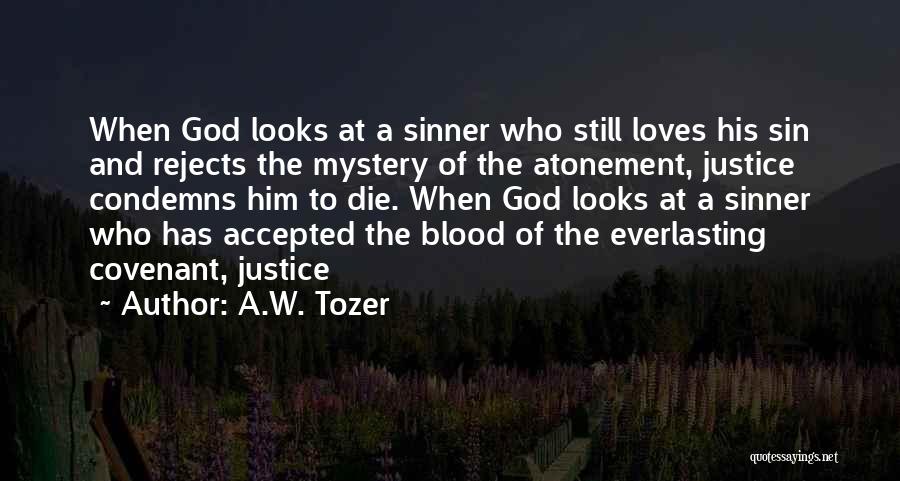 A.W. Tozer Quotes: When God Looks At A Sinner Who Still Loves His Sin And Rejects The Mystery Of The Atonement, Justice Condemns