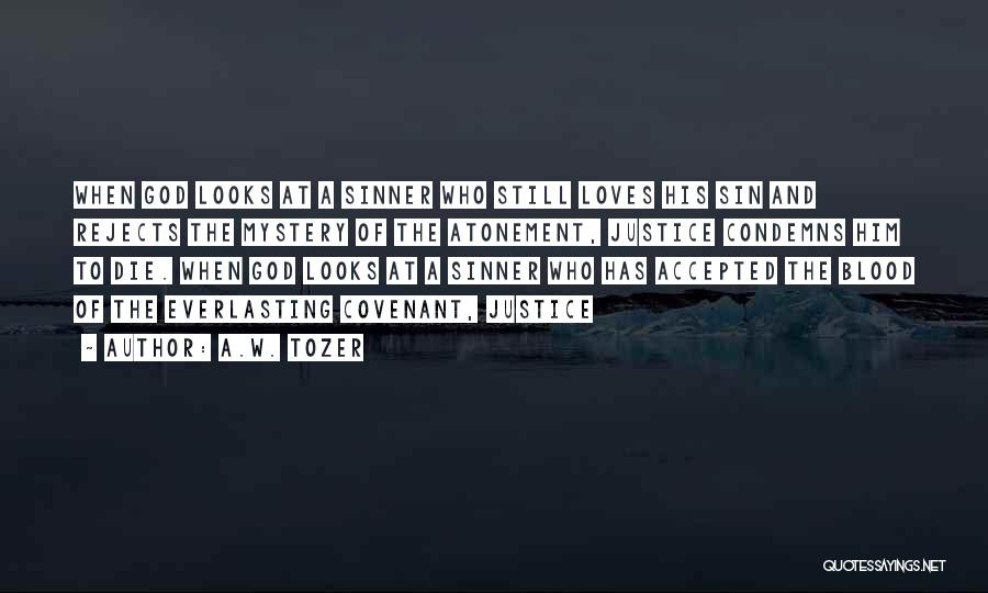 A.W. Tozer Quotes: When God Looks At A Sinner Who Still Loves His Sin And Rejects The Mystery Of The Atonement, Justice Condemns