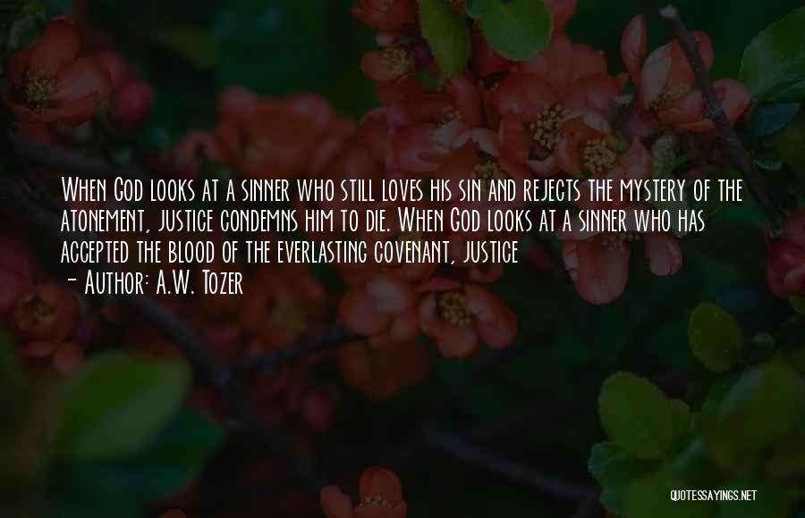 A.W. Tozer Quotes: When God Looks At A Sinner Who Still Loves His Sin And Rejects The Mystery Of The Atonement, Justice Condemns