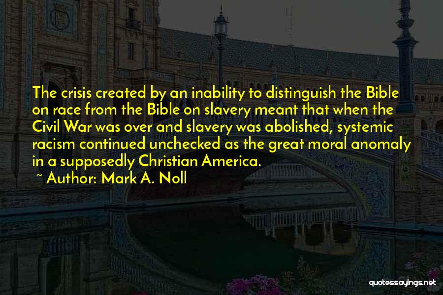 Mark A. Noll Quotes: The Crisis Created By An Inability To Distinguish The Bible On Race From The Bible On Slavery Meant That When