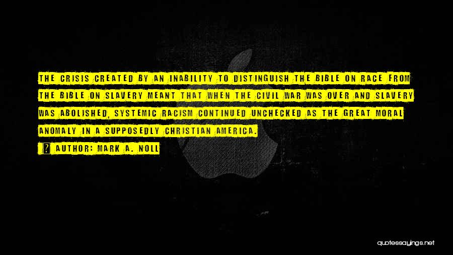 Mark A. Noll Quotes: The Crisis Created By An Inability To Distinguish The Bible On Race From The Bible On Slavery Meant That When