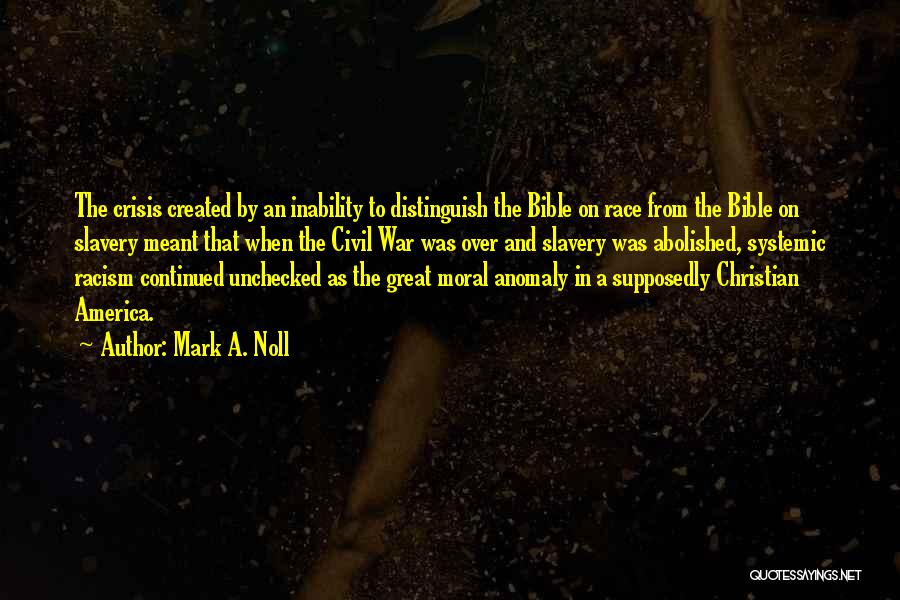 Mark A. Noll Quotes: The Crisis Created By An Inability To Distinguish The Bible On Race From The Bible On Slavery Meant That When
