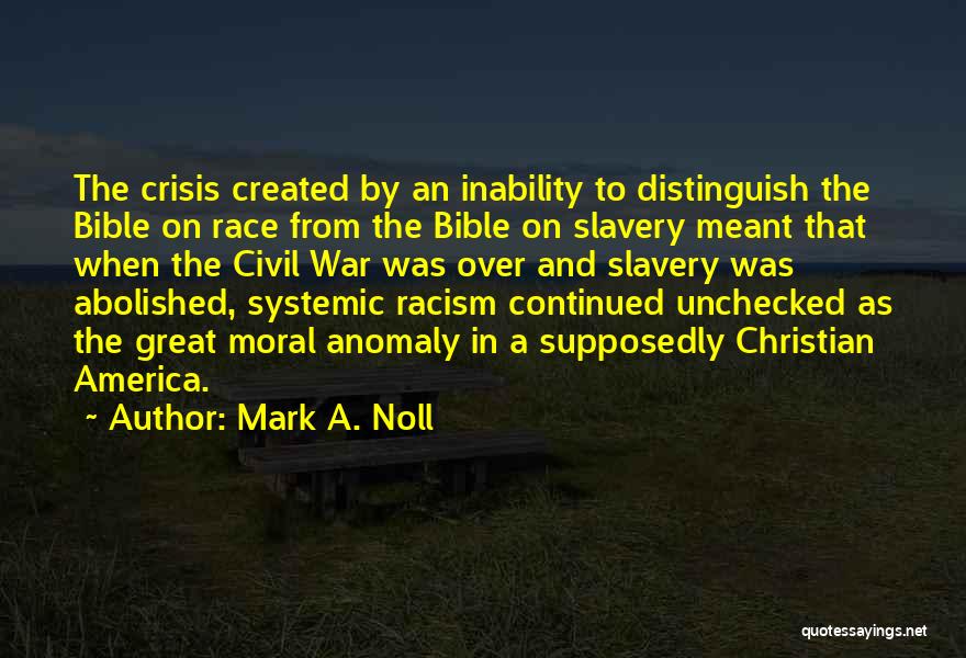 Mark A. Noll Quotes: The Crisis Created By An Inability To Distinguish The Bible On Race From The Bible On Slavery Meant That When