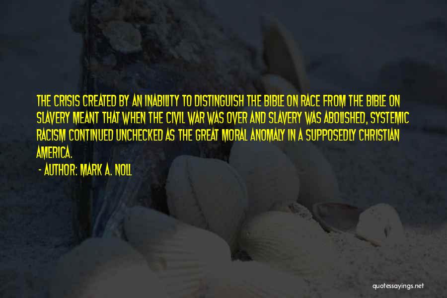 Mark A. Noll Quotes: The Crisis Created By An Inability To Distinguish The Bible On Race From The Bible On Slavery Meant That When