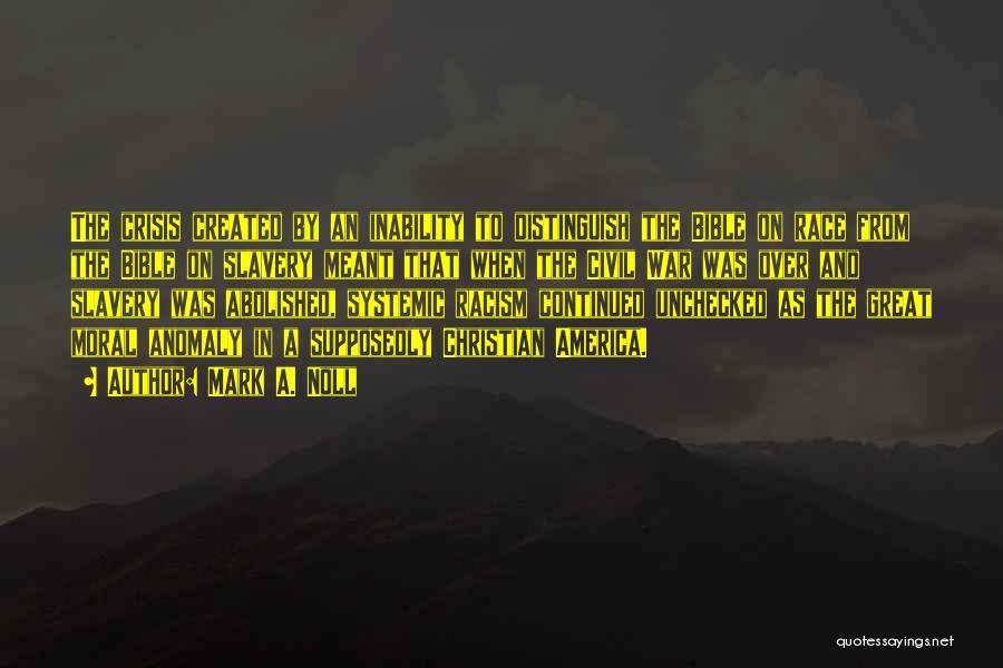 Mark A. Noll Quotes: The Crisis Created By An Inability To Distinguish The Bible On Race From The Bible On Slavery Meant That When