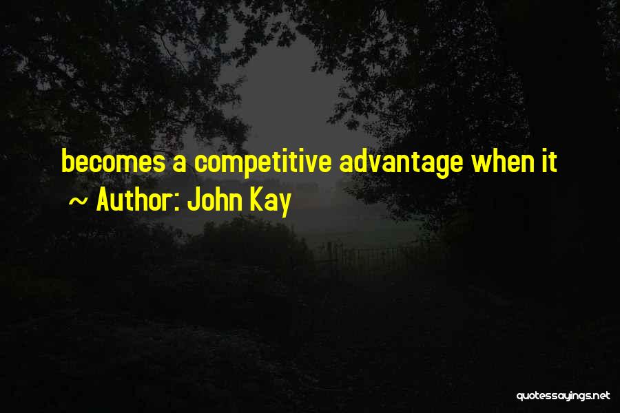 John Kay Quotes: Becomes A Competitive Advantage When It