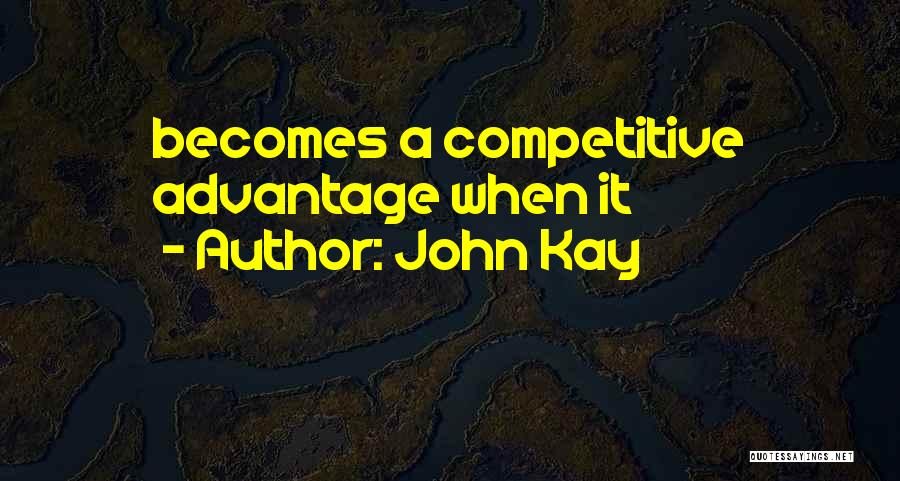 John Kay Quotes: Becomes A Competitive Advantage When It