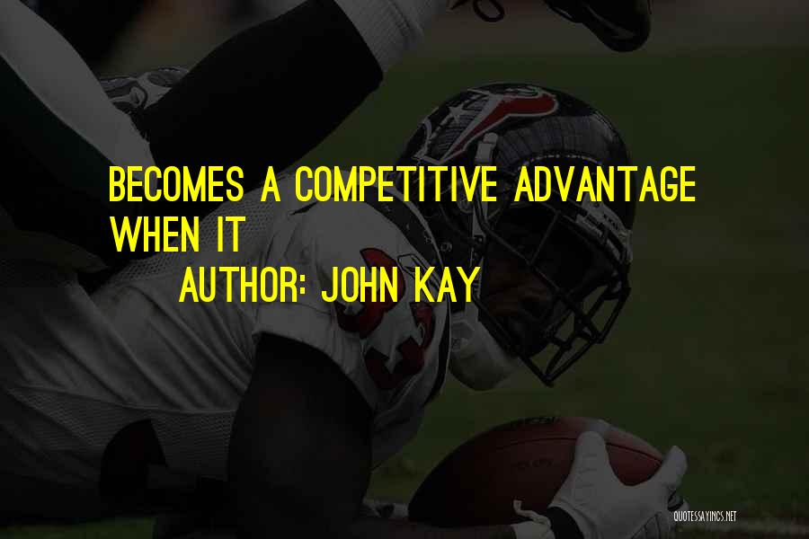 John Kay Quotes: Becomes A Competitive Advantage When It