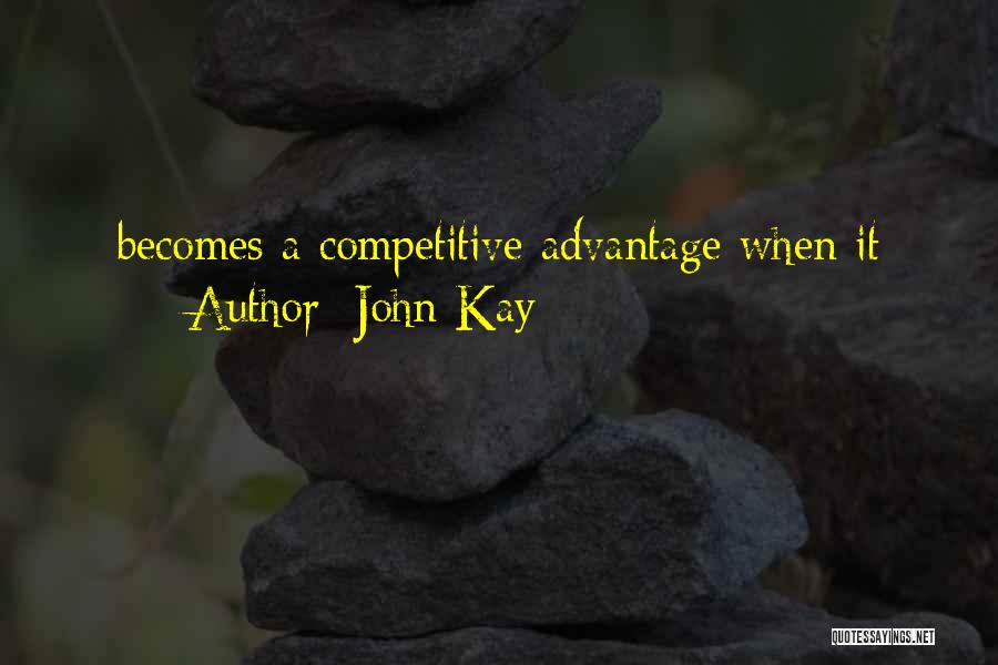 John Kay Quotes: Becomes A Competitive Advantage When It