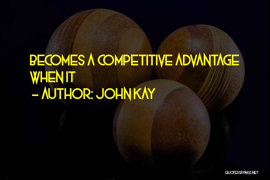 John Kay Quotes: Becomes A Competitive Advantage When It