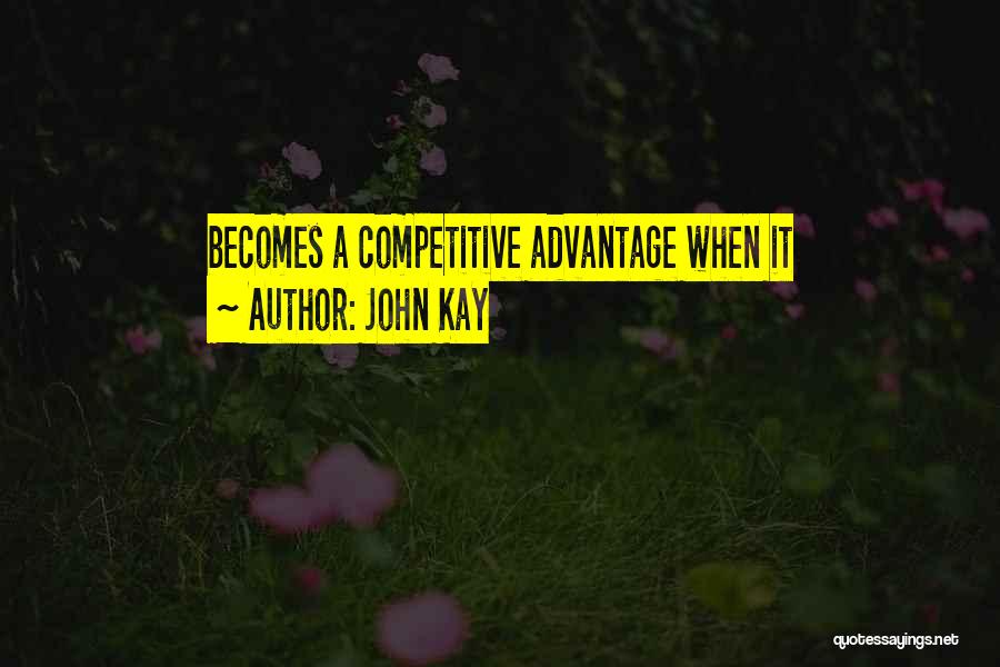 John Kay Quotes: Becomes A Competitive Advantage When It