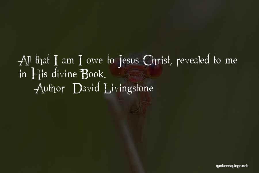 David Livingstone Quotes: All That I Am I Owe To Jesus Christ, Revealed To Me In His Divine Book.