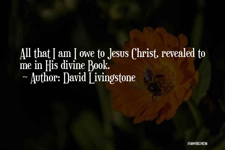 David Livingstone Quotes: All That I Am I Owe To Jesus Christ, Revealed To Me In His Divine Book.