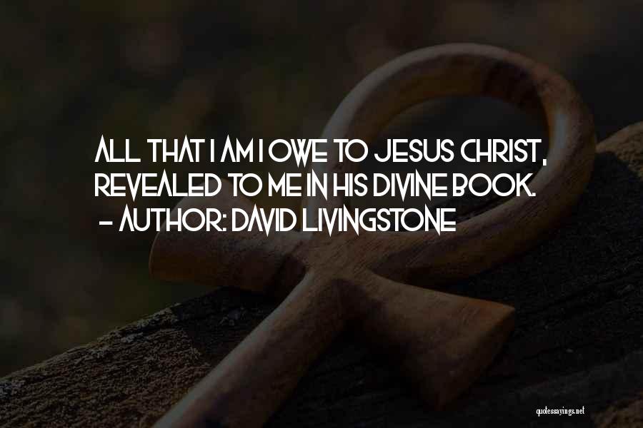 David Livingstone Quotes: All That I Am I Owe To Jesus Christ, Revealed To Me In His Divine Book.