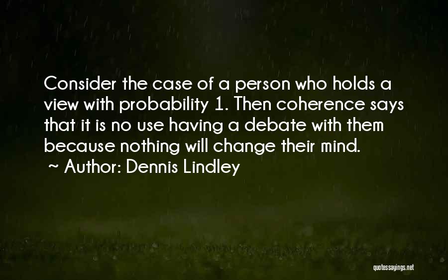 Dennis Lindley Quotes: Consider The Case Of A Person Who Holds A View With Probability 1. Then Coherence Says That It Is No