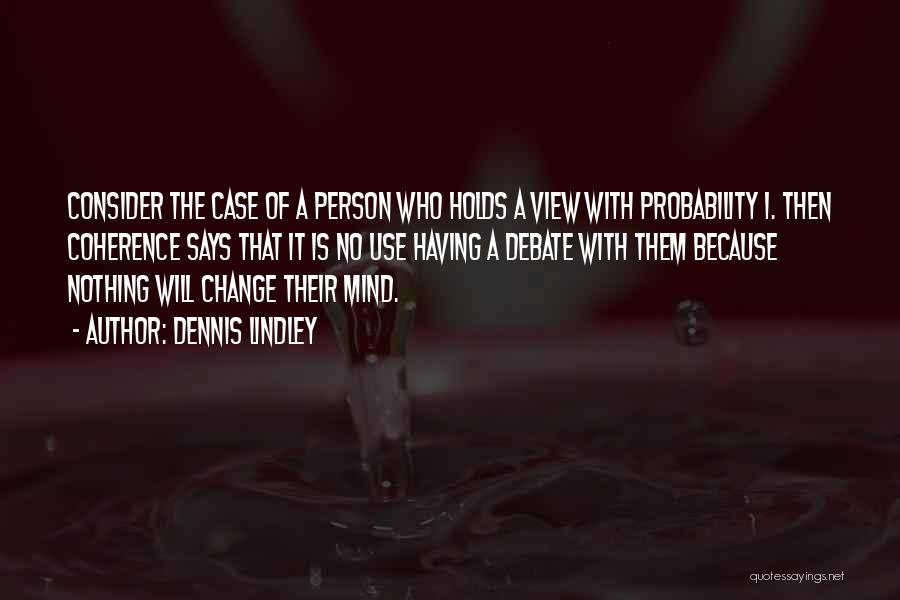 Dennis Lindley Quotes: Consider The Case Of A Person Who Holds A View With Probability 1. Then Coherence Says That It Is No