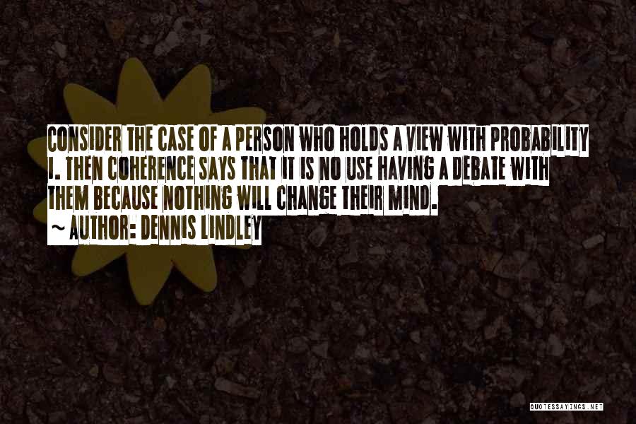 Dennis Lindley Quotes: Consider The Case Of A Person Who Holds A View With Probability 1. Then Coherence Says That It Is No