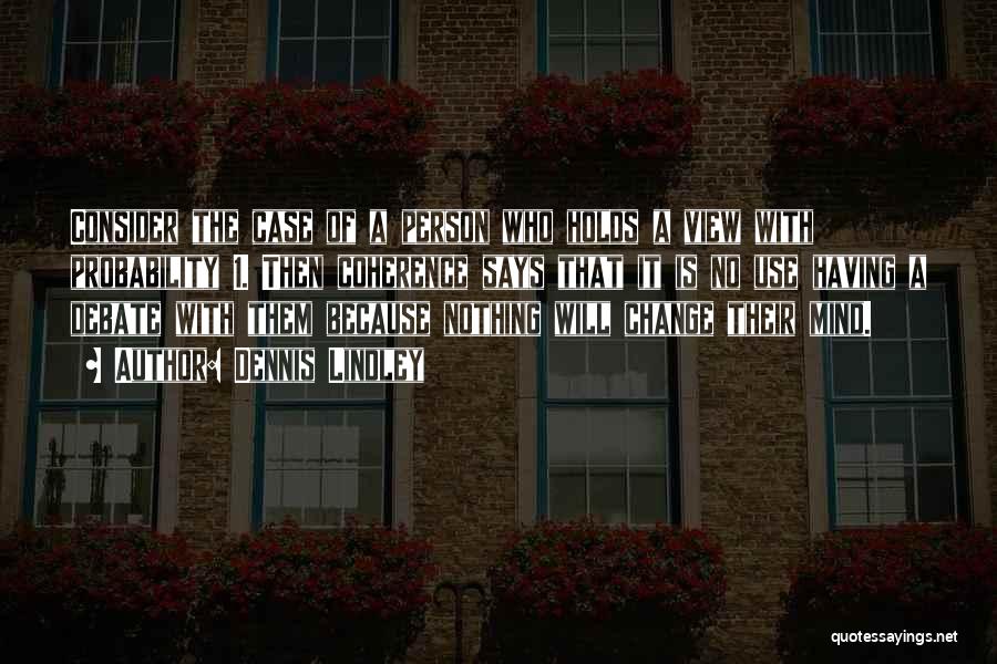 Dennis Lindley Quotes: Consider The Case Of A Person Who Holds A View With Probability 1. Then Coherence Says That It Is No