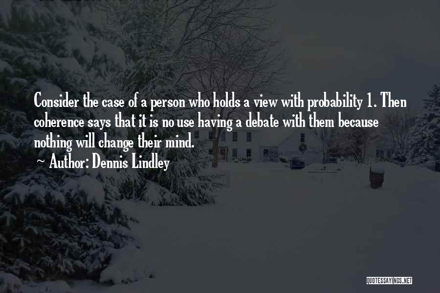 Dennis Lindley Quotes: Consider The Case Of A Person Who Holds A View With Probability 1. Then Coherence Says That It Is No