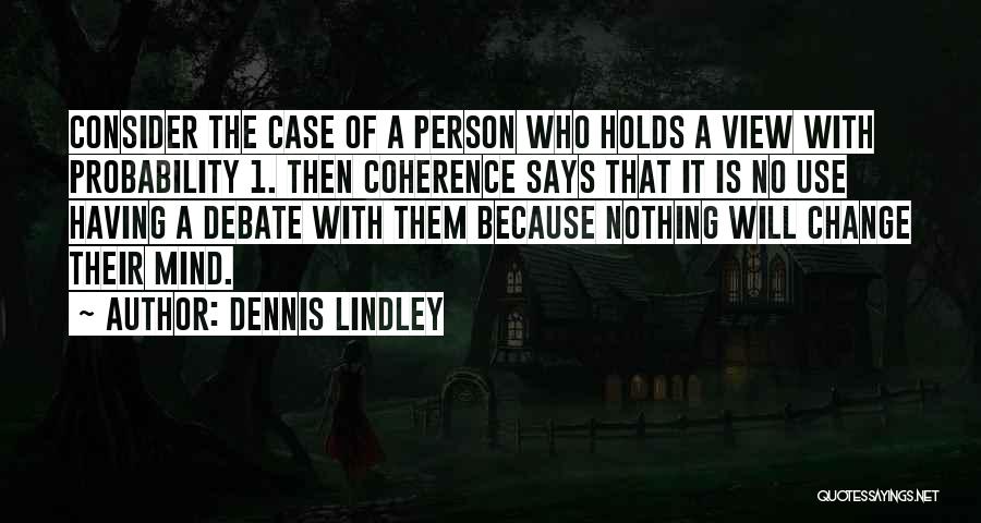 Dennis Lindley Quotes: Consider The Case Of A Person Who Holds A View With Probability 1. Then Coherence Says That It Is No