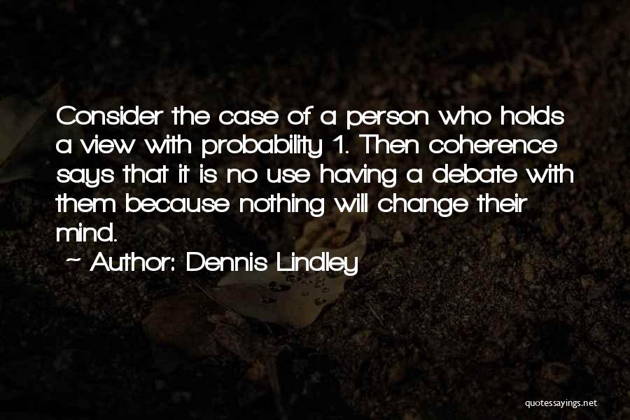 Dennis Lindley Quotes: Consider The Case Of A Person Who Holds A View With Probability 1. Then Coherence Says That It Is No